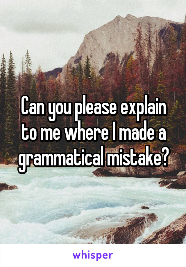 Can you please explain to me where I made a grammatical mistake?