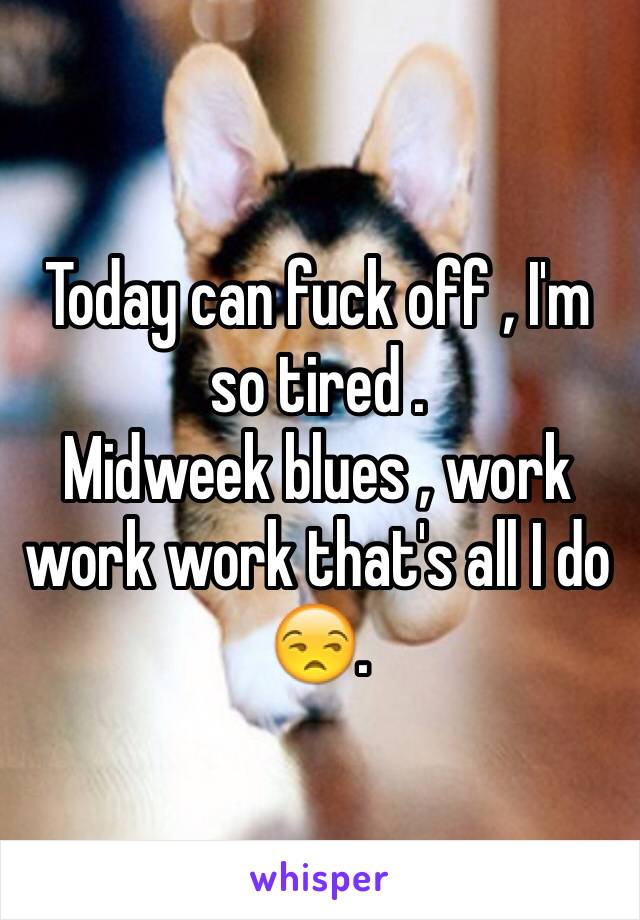 Today can fuck off , I'm so tired .
Midweek blues , work work work that's all I do 😒.