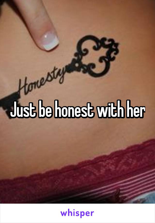 Just be honest with her