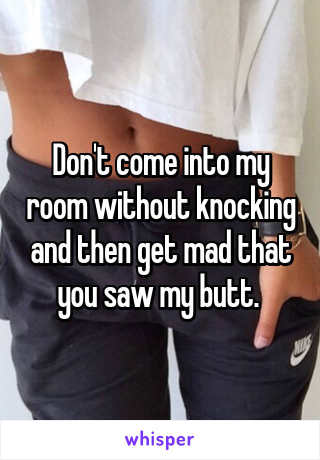 Don't come into my room without knocking and then get mad that you saw my butt. 