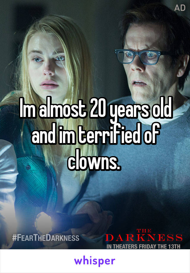 Im almost 20 years old and im terrified of clowns. 