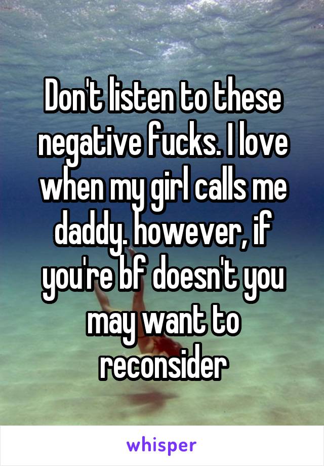 Don't listen to these negative fucks. I love when my girl calls me daddy. however, if you're bf doesn't you may want to reconsider