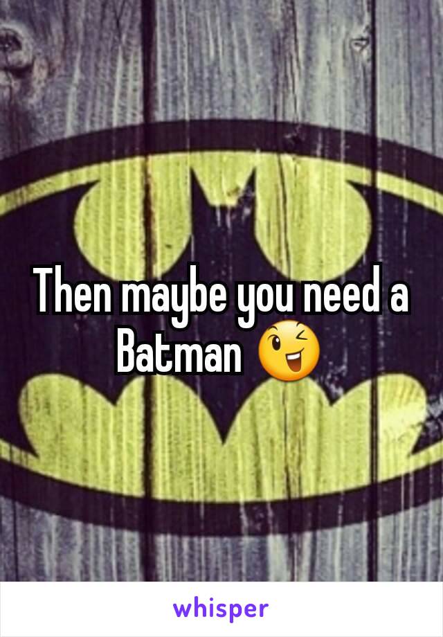 Then maybe you need a Batman 😉