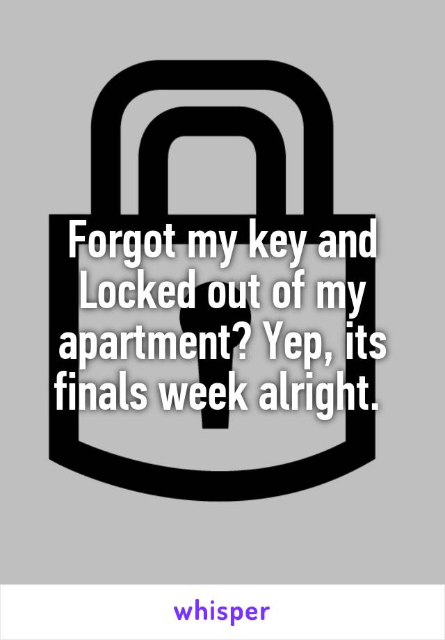 Forgot my key and Locked out of my apartment? Yep, its finals week alright. 