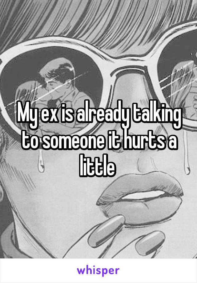 My ex is already talking to someone it hurts a little 