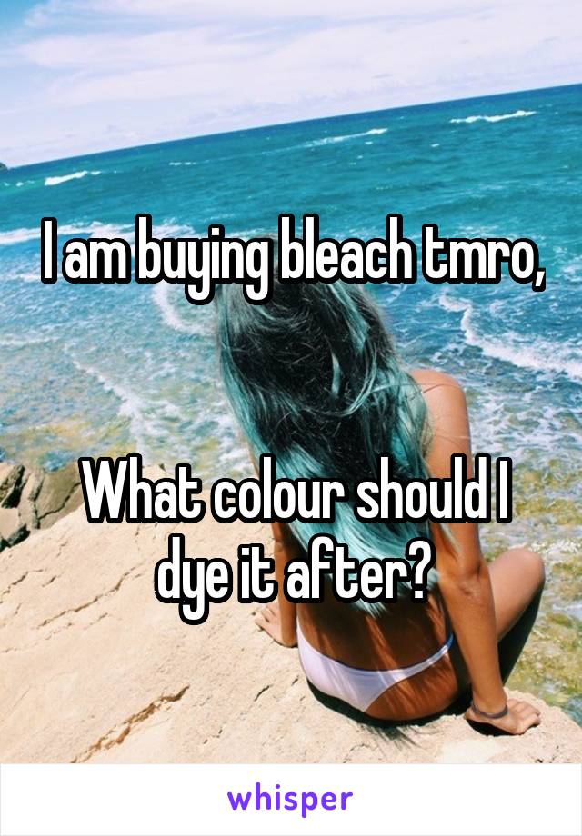 I am buying bleach tmro, 

What colour should I dye it after?