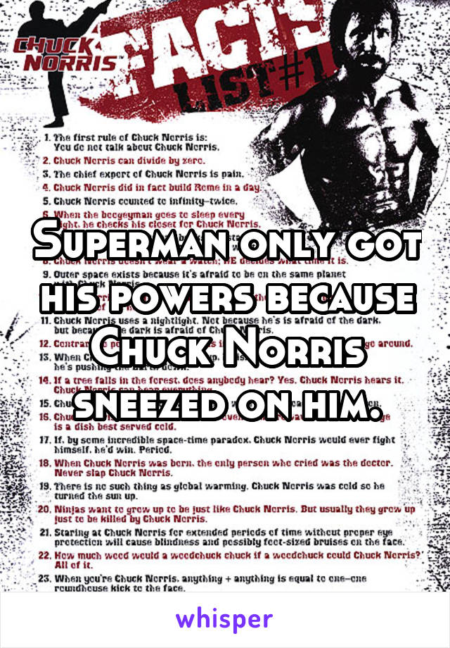 Superman only got his powers because Chuck Norris sneezed on him.