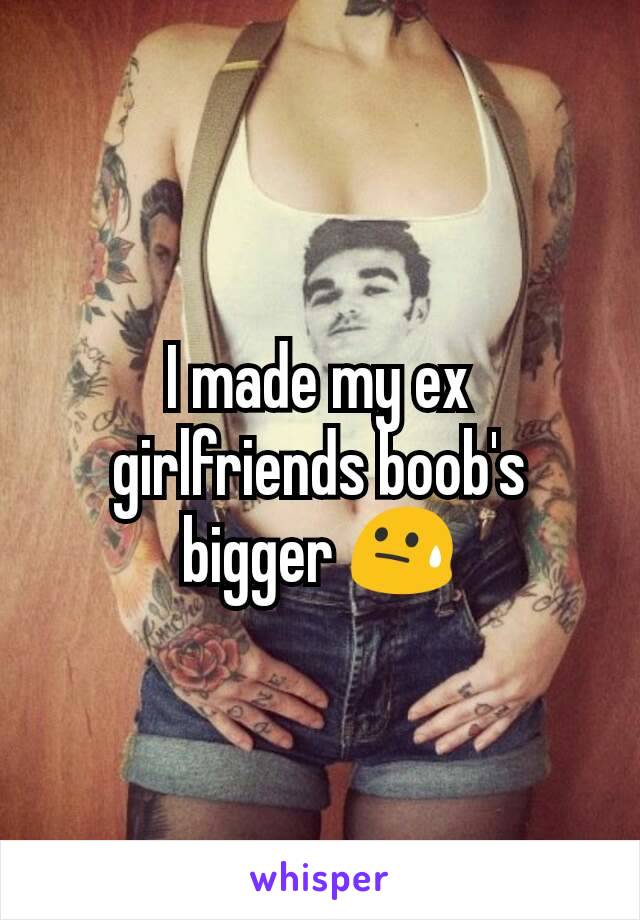 I made my ex girlfriends boob's bigger 😓