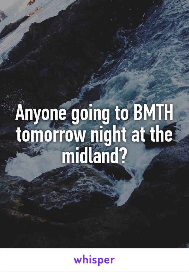 Anyone going to BMTH tomorrow night at the midland?