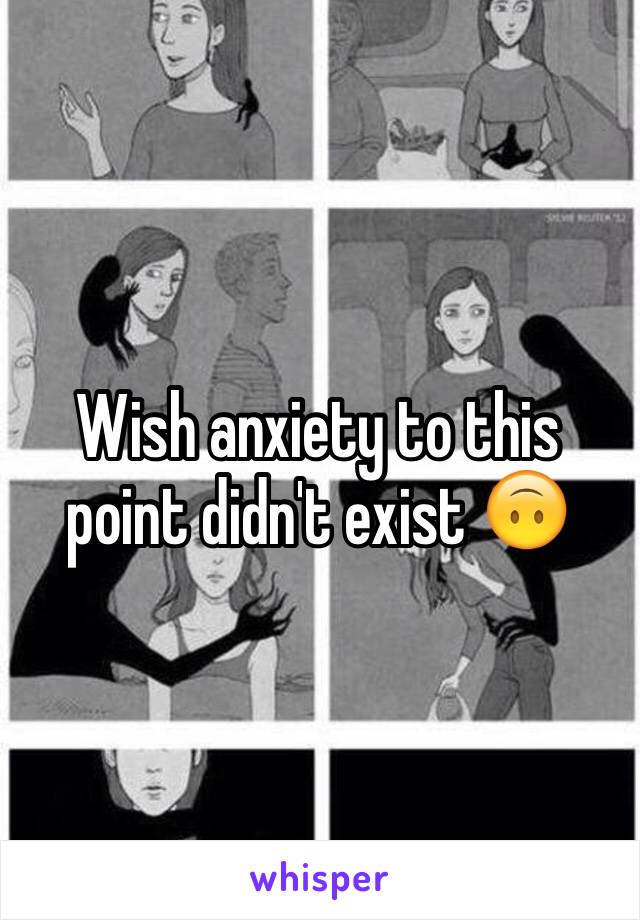 Wish anxiety to this point didn't exist 🙃