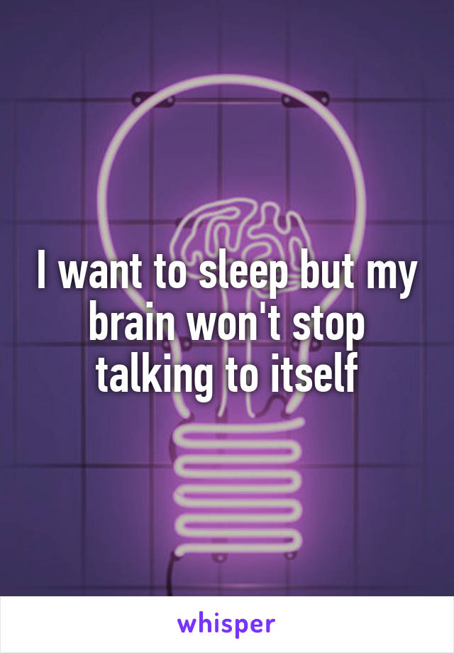 I want to sleep but my brain won't stop talking to itself