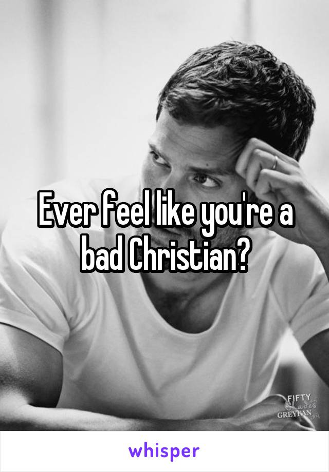 Ever feel like you're a bad Christian?