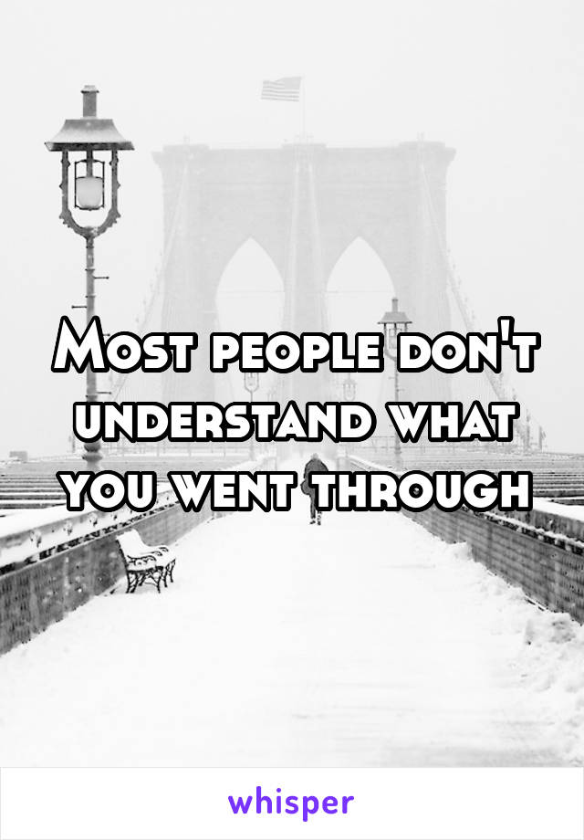 Most people don't understand what you went through