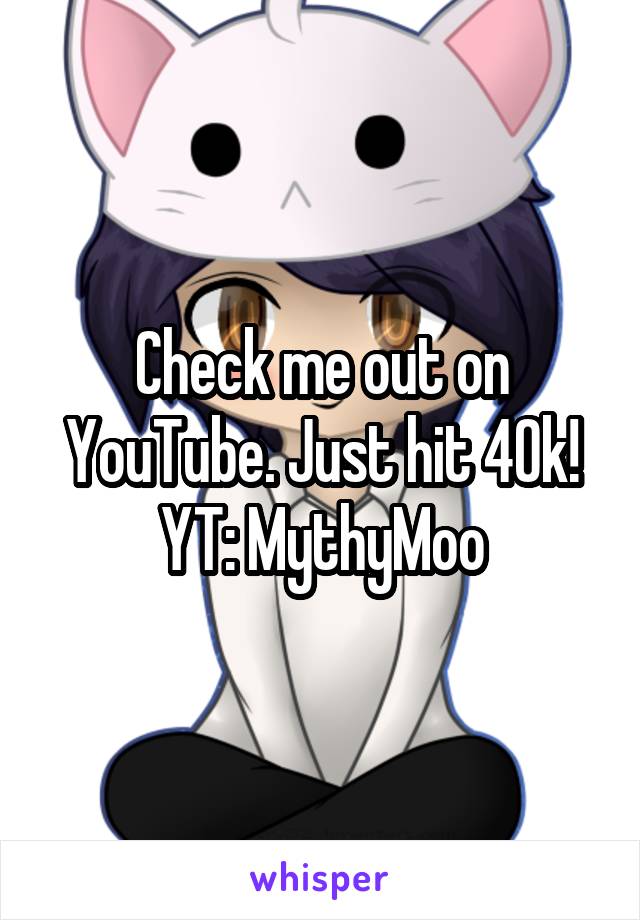 Check me out on YouTube. Just hit 40k! YT: MythyMoo