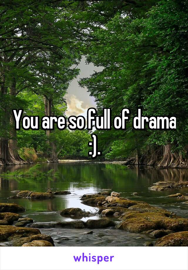 You are so full of drama :).