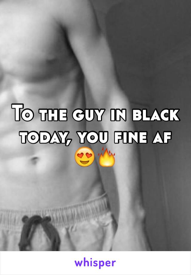 To the guy in black today, you fine af 😍🔥