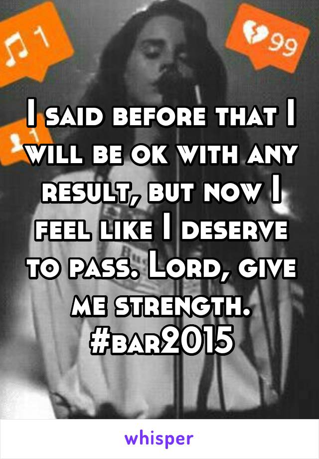 I said before that I will be ok with any result, but now I feel like I deserve to pass. Lord, give me strength. #bar2015