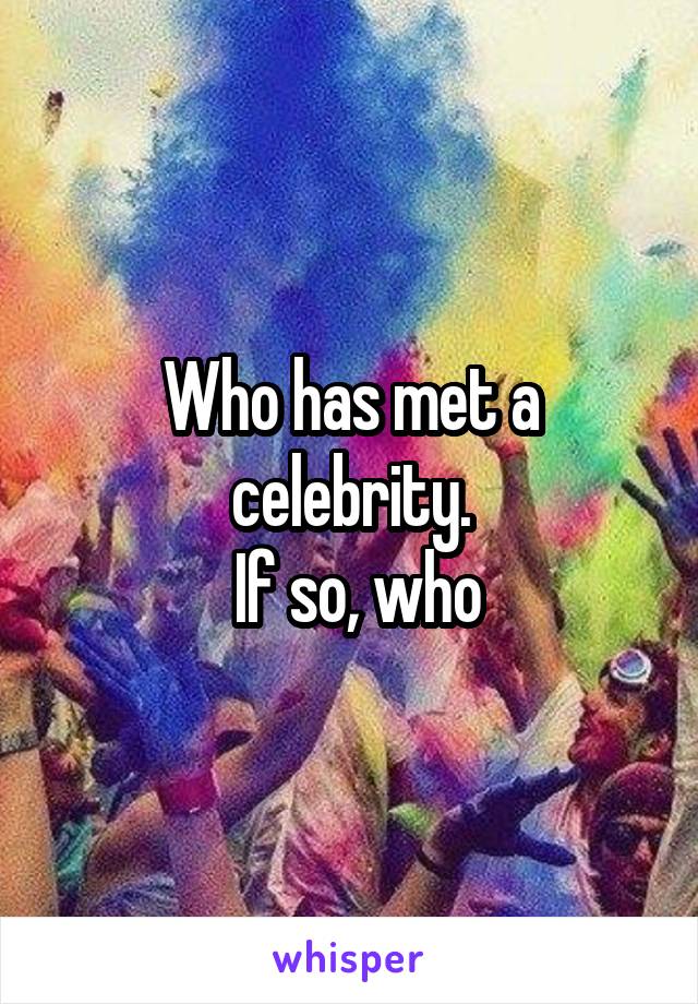 Who has met a celebrity.
 If so, who