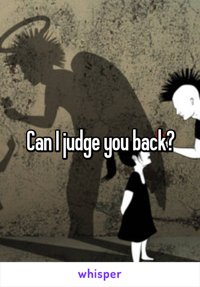 Can I judge you back?