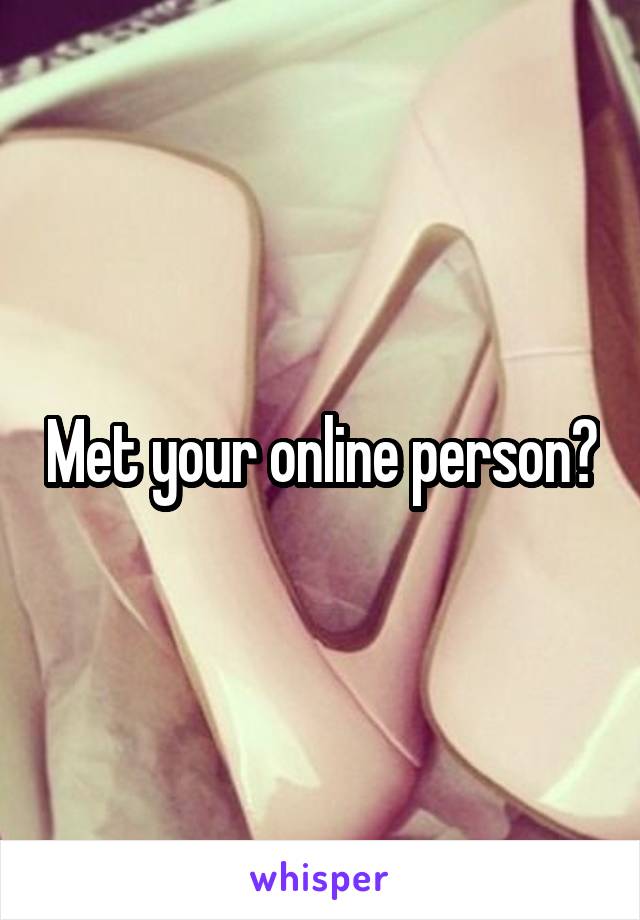 Met your online person?