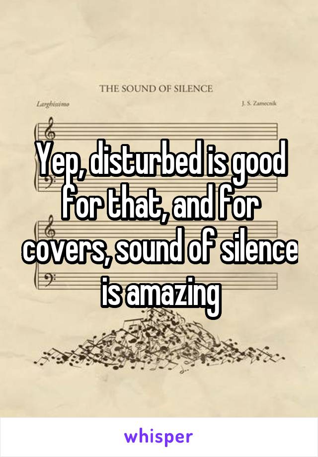 Yep, disturbed is good for that, and for covers, sound of silence is amazing