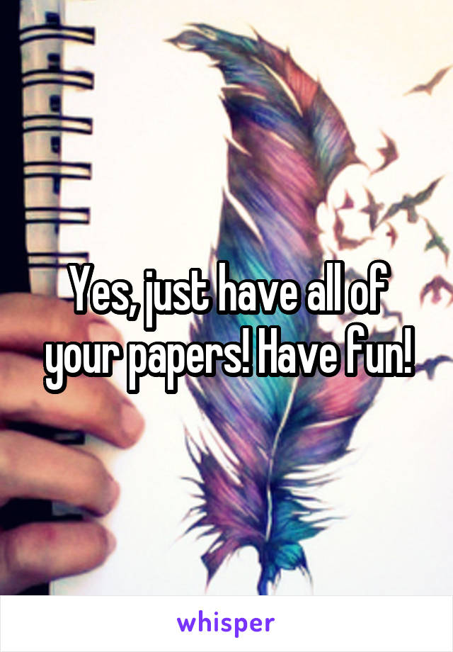 Yes, just have all of your papers! Have fun!