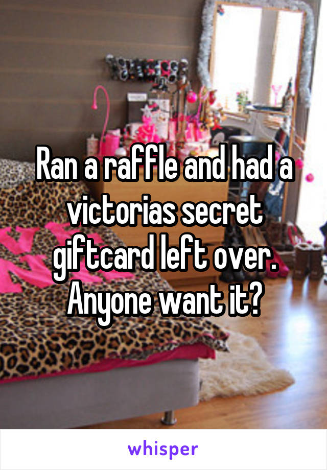 Ran a raffle and had a victorias secret giftcard left over. Anyone want it?