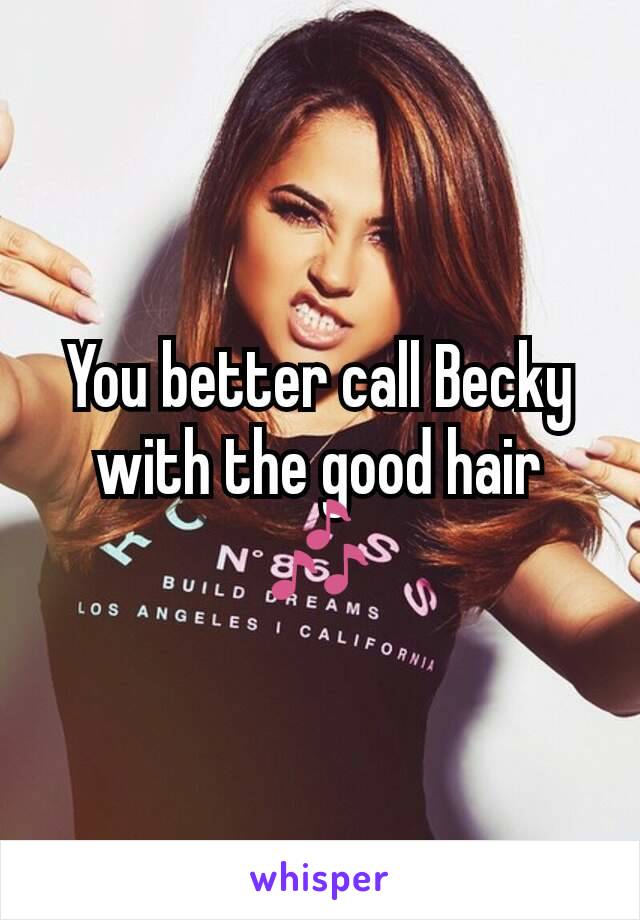 You better call Becky with the good hair 🎶