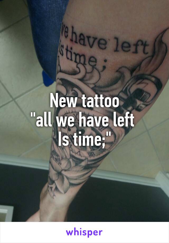 New tattoo
"all we have left 
Is time;"