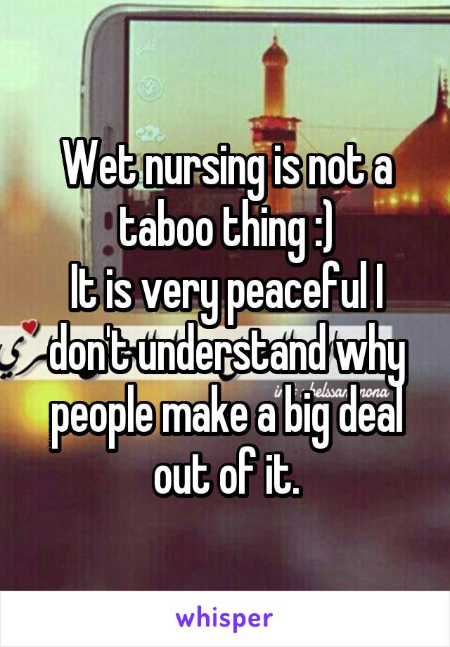 Wet nursing is not a taboo thing :)
It is very peaceful I don't understand why people make a big deal out of it.