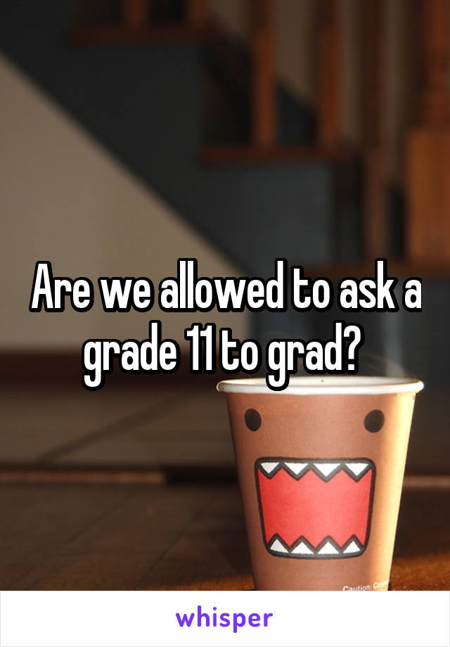 Are we allowed to ask a grade 11 to grad? 