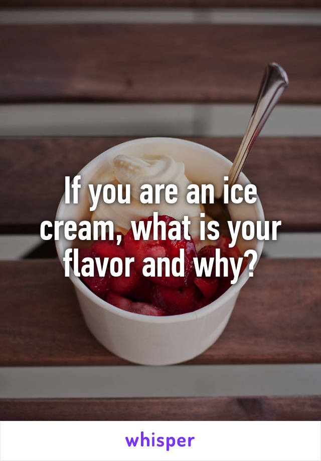 If you are an ice cream, what is your flavor and why?