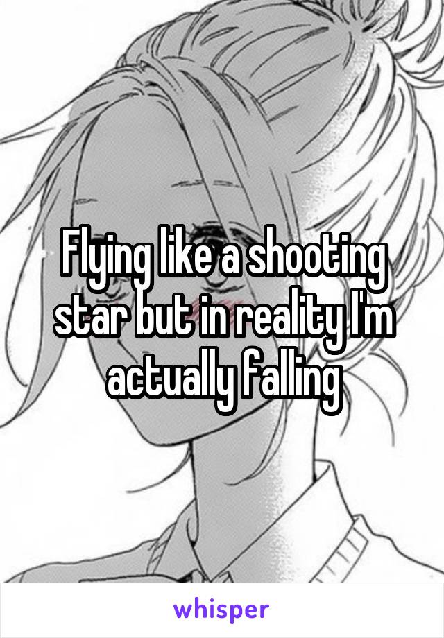 Flying like a shooting star but in reality I'm actually falling