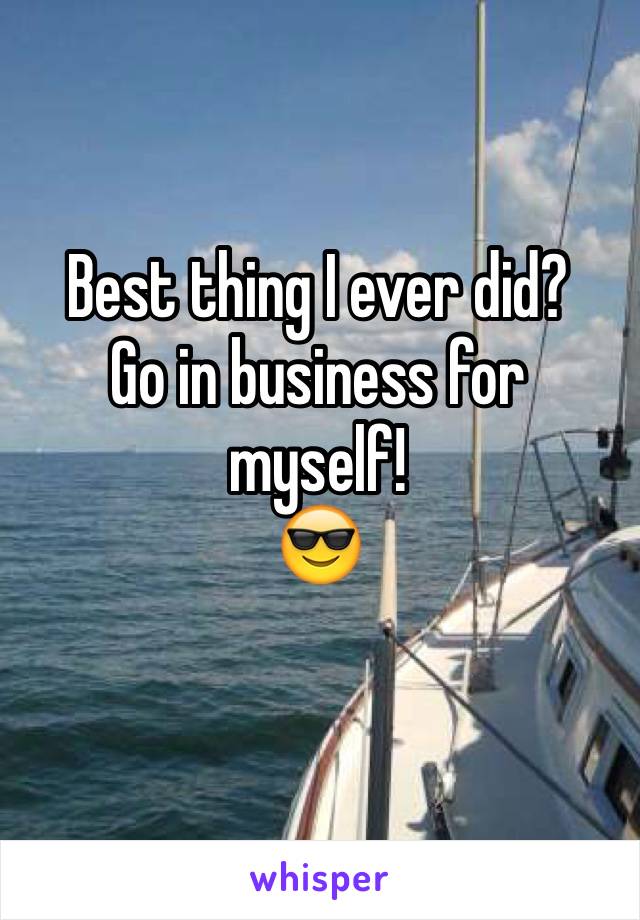 Best thing I ever did?
Go in business for myself!
😎