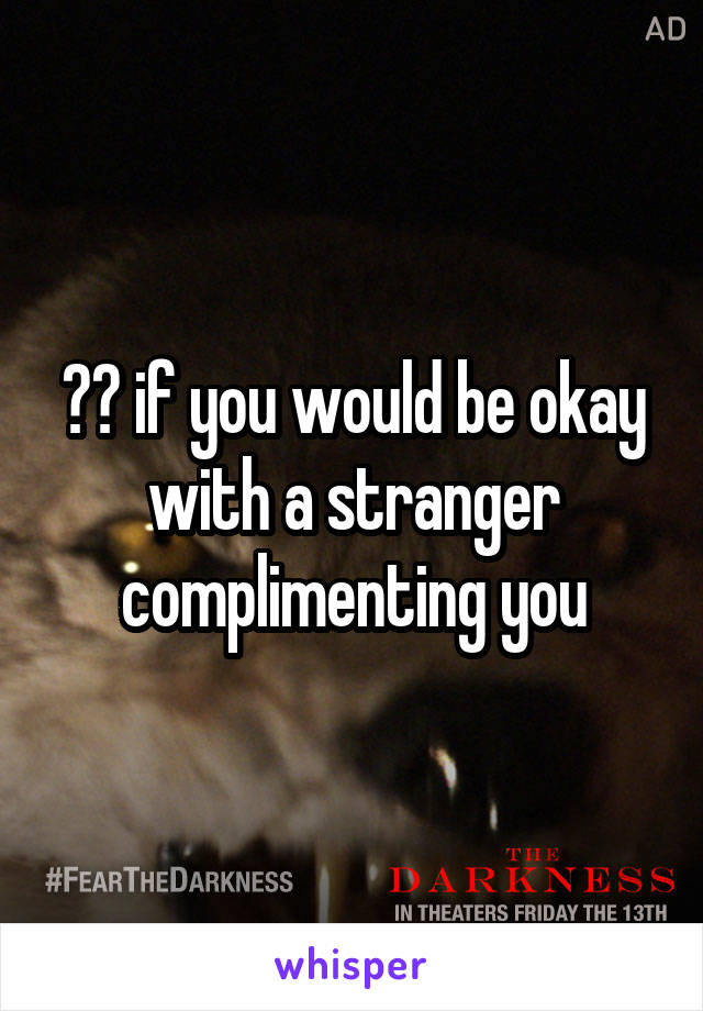 ❤️ if you would be okay with a stranger complimenting you