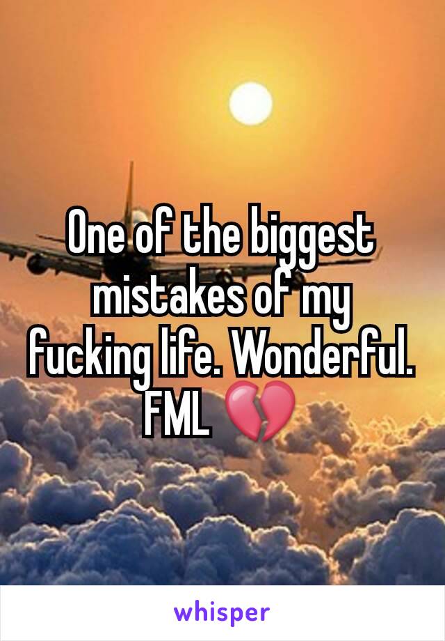 One of the biggest mistakes of my fucking life. Wonderful. FML 💔