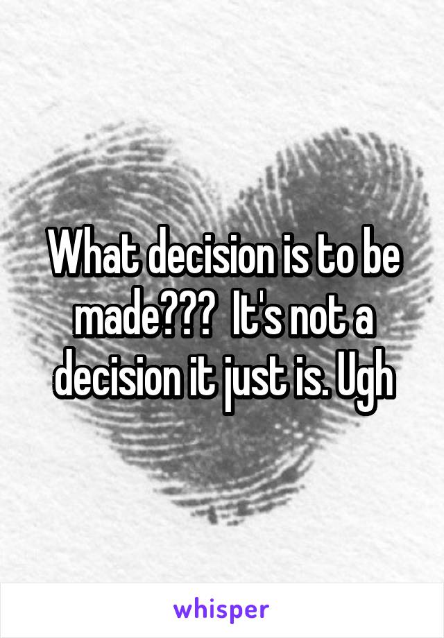 What decision is to be made???  It's not a decision it just is. Ugh