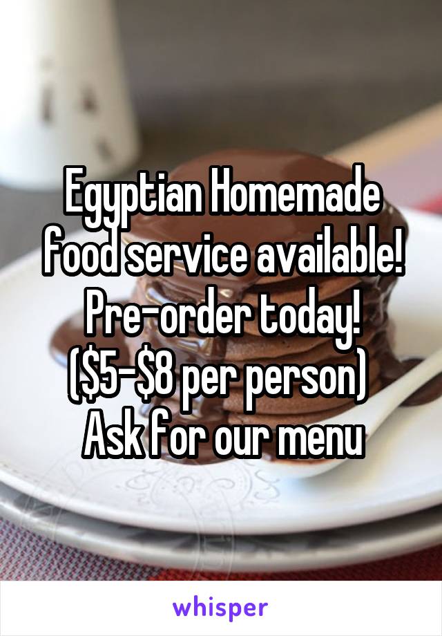 Egyptian Homemade food service available! Pre-order today! ($5-$8 per person) 
Ask for our menu