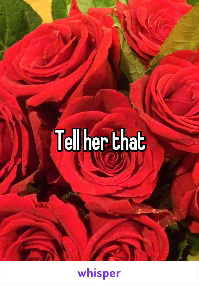 Tell her that