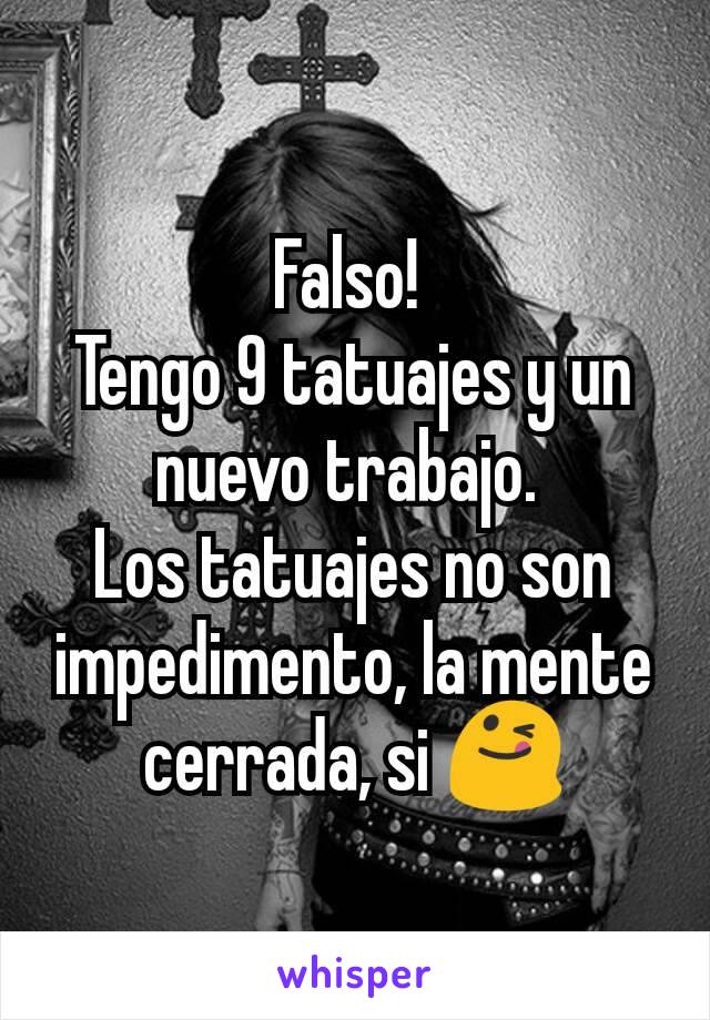 Falso! 
Tengo 9 tatuajes y un nuevo trabajo. 
Los tatuajes no son impedimento, la mente cerrada, si 😋