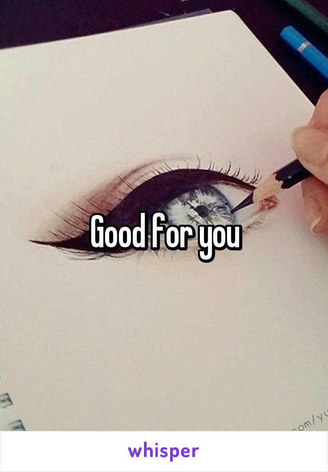 Good for you