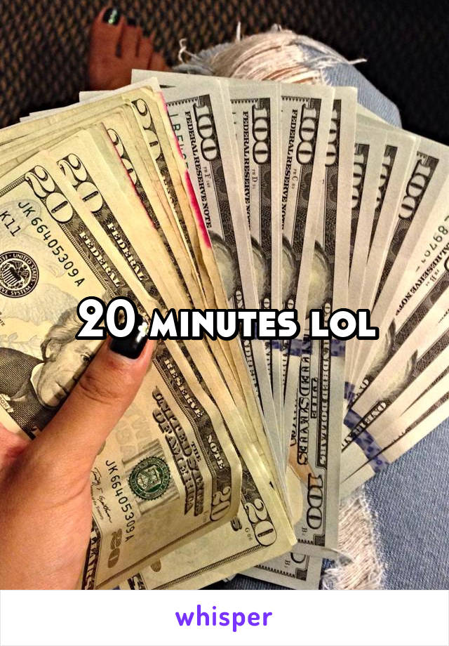 20 minutes lol