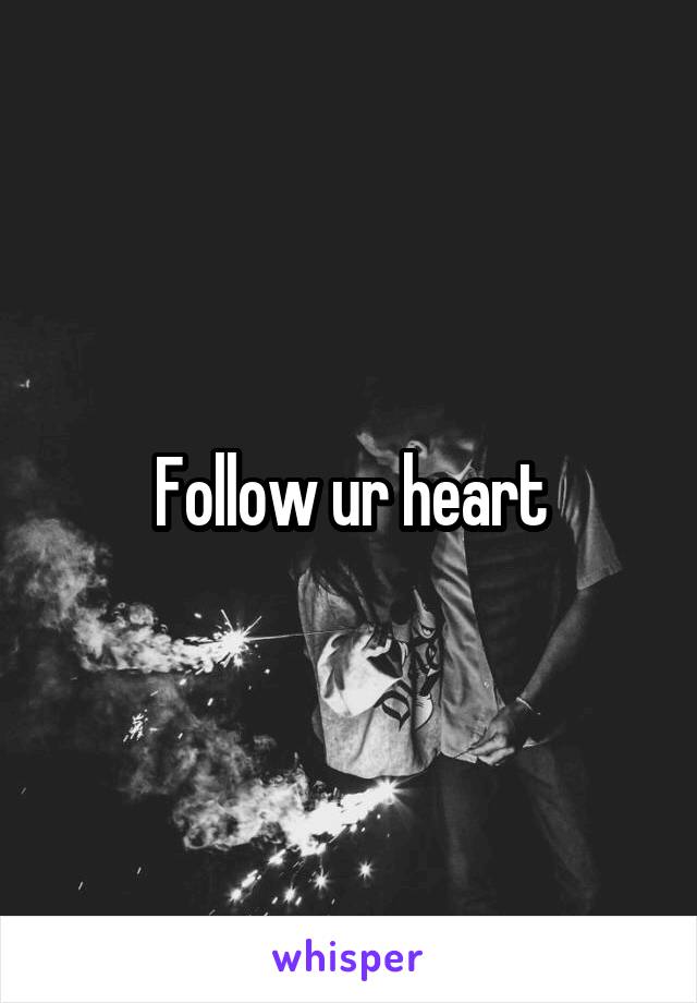 Follow ur heart