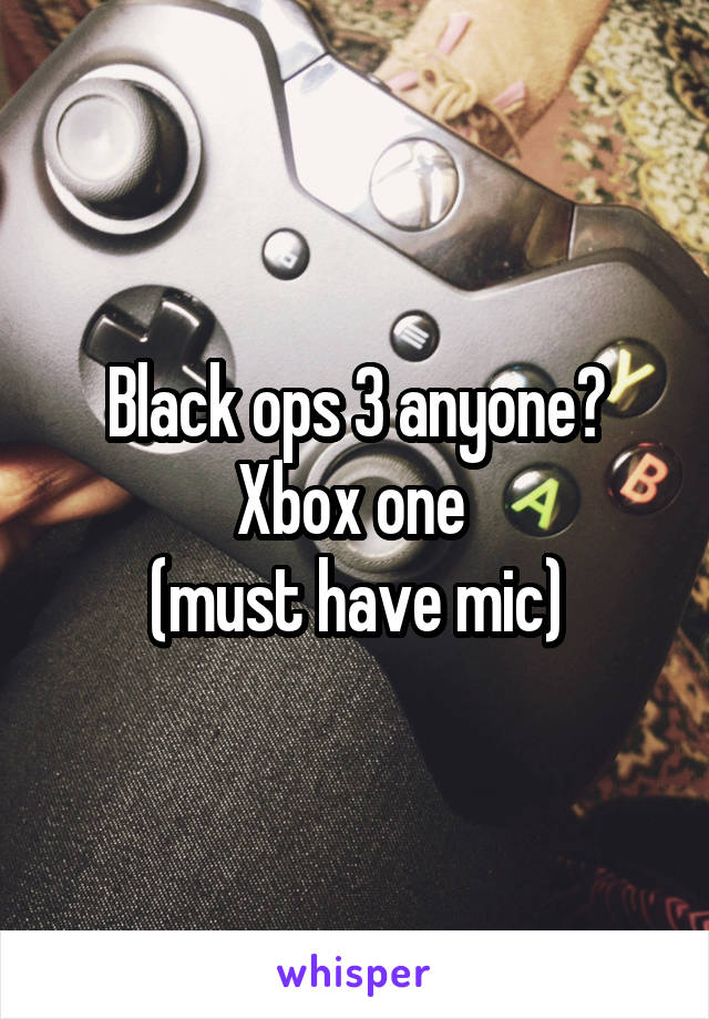 Black ops 3 anyone? Xbox one 
(must have mic)