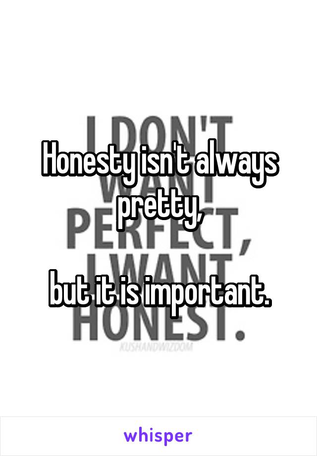 Honesty isn't always pretty,

but it is important.