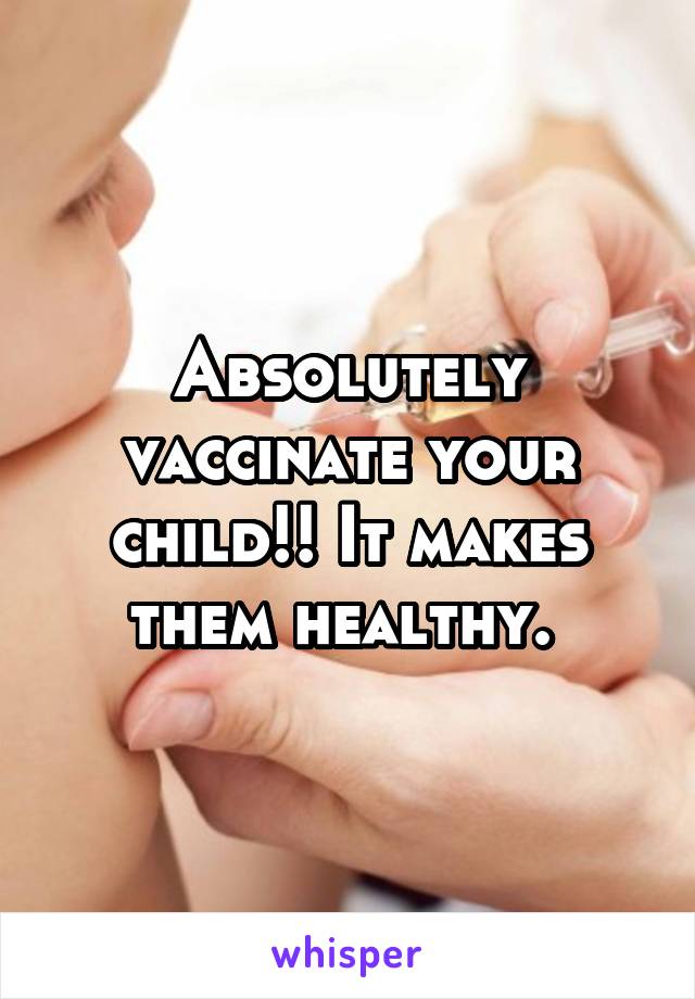 Absolutely vaccinate your child!! It makes them healthy. 