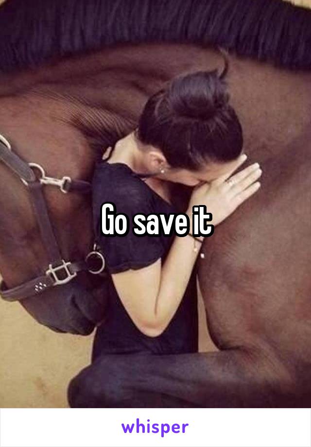 Go save it