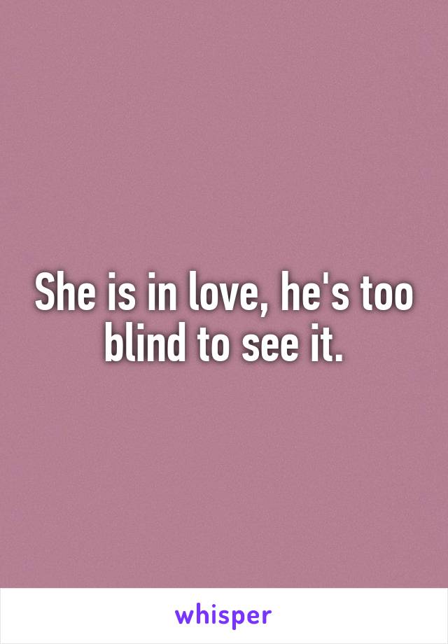 She is in love, he's too blind to see it.