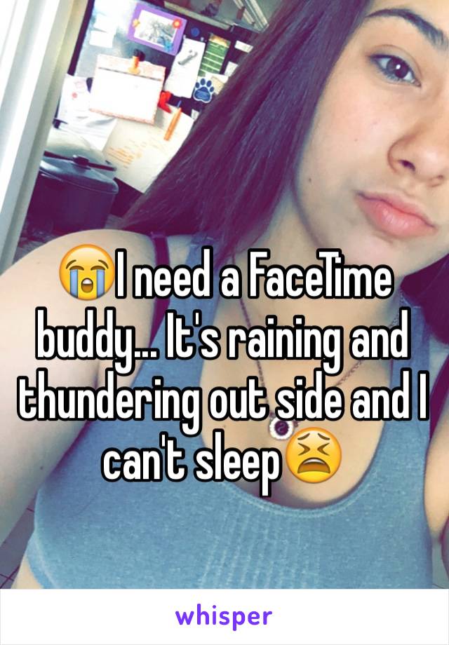 😭I need a FaceTime buddy... It's raining and thundering out side and I can't sleep😫