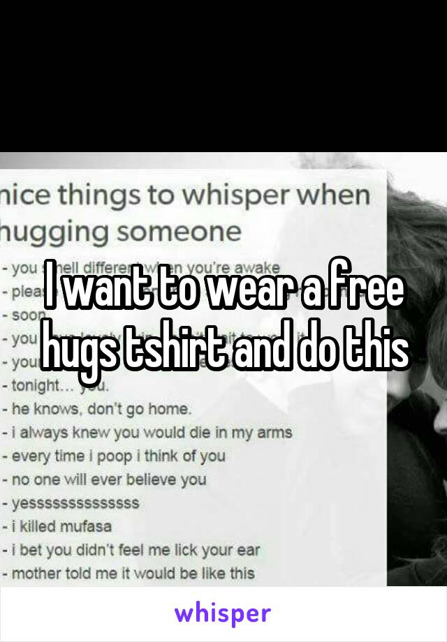 I want to wear a free hugs tshirt and do this